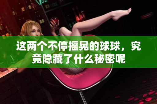 这两个不停摇晃的球球，究竟隐藏了什么秘密呢