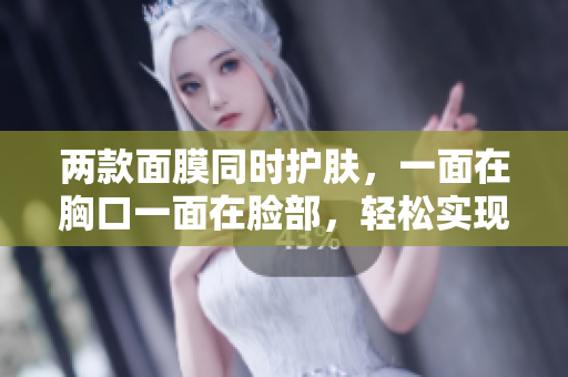 两款面膜同时护肤，一面在胸口一面在脸部，轻松实现全方位护理