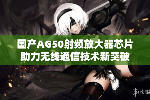 国产AG50射频放大器芯片助力无线通信技术新突破