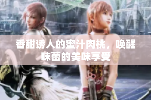 香甜诱人的蜜汁肉桃，唤醒味蕾的美味享受