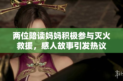 两位陪读妈妈积极参与灭火救援，感人故事引发热议