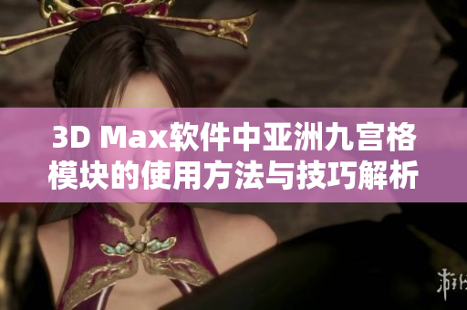 3D Max软件中亚洲九宫格模块的使用方法与技巧解析