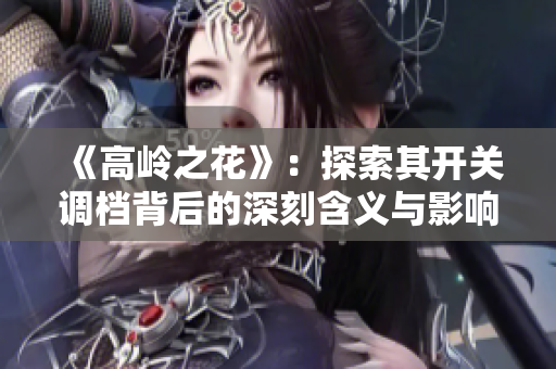 《高岭之花》：探索其开关调档背后的深刻含义与影响