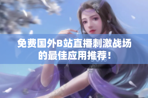 免费国外B站直播刺激战场的最佳应用推荐！