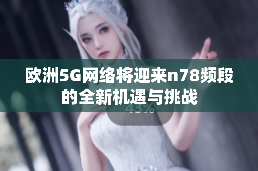 欧洲5G网络将迎来n78频段的全新机遇与挑战