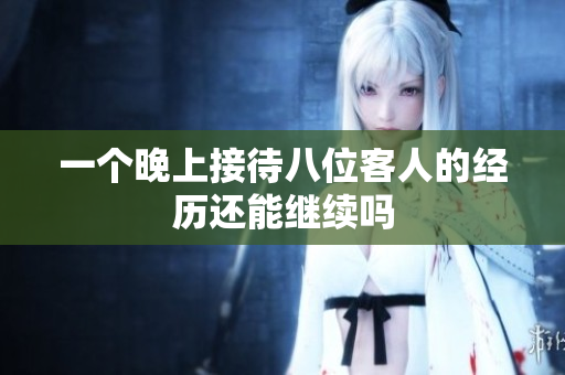 一个晚上接待八位客人的经历还能继续吗