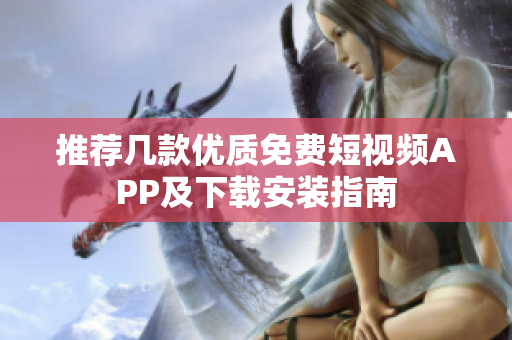 推荐几款优质免费短视频APP及下载安装指南