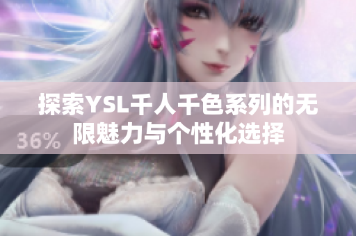 探索YSL千人千色系列的无限魅力与个性化选择