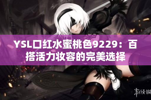 YSL口红水蜜桃色9229：百搭活力妆容的完美选择