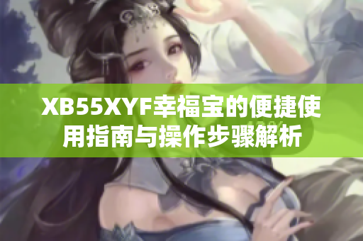 XB55XYF幸福宝的便捷使用指南与操作步骤解析