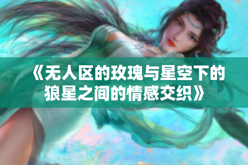 《无人区的玫瑰与星空下的狼星之间的情感交织》