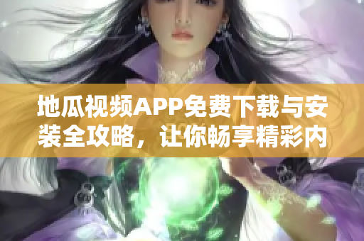 地瓜视频APP免费下载与安装全攻略，让你畅享精彩内容