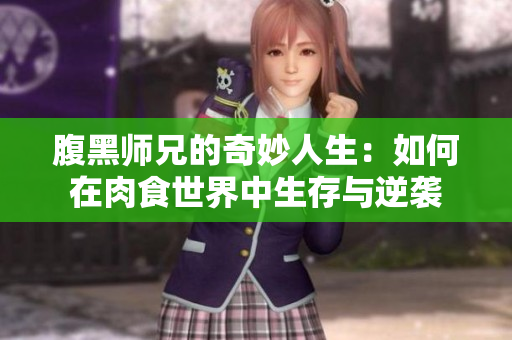 腹黑师兄的奇妙人生：如何在肉食世界中生存与逆袭