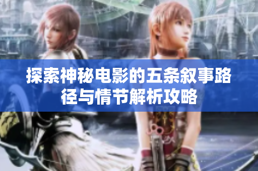 探索神秘电影的五条叙事路径与情节解析攻略