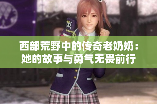 西部荒野中的传奇老奶奶：她的故事与勇气无畏前行