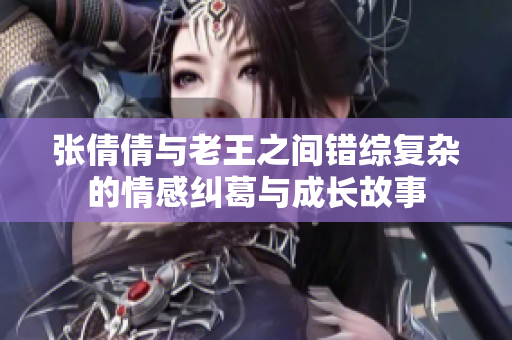 张倩倩与老王之间错综复杂的情感纠葛与成长故事
