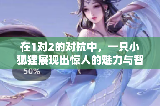 在1对2的对抗中，一只小狐狸展现出惊人的魅力与智慧