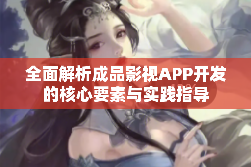 全面解析成品影视APP开发的核心要素与实践指导