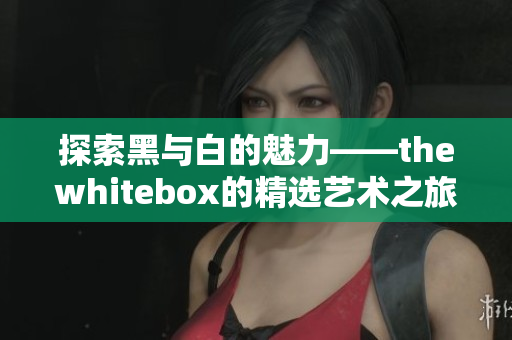 探索黑与白的魅力——thewhitebox的精选艺术之旅