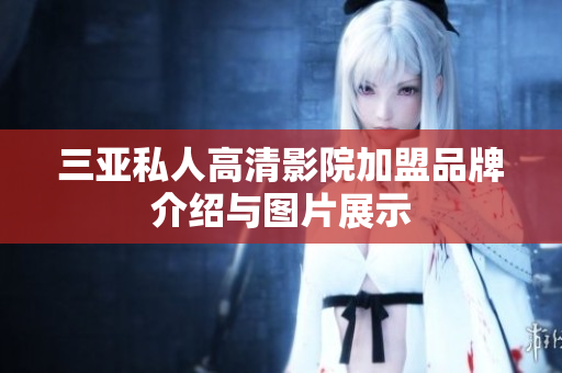三亚私人高清影院加盟品牌介绍与图片展示