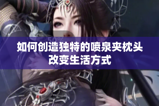 如何创造独特的喷泉夹枕头改变生活方式