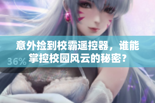 意外捡到校霸遥控器，谁能掌控校园风云的秘密？