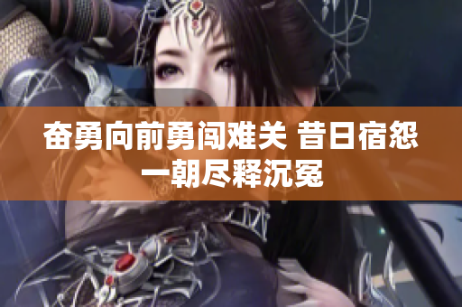 奋勇向前勇闯难关 昔日宿怨一朝尽释沉冤