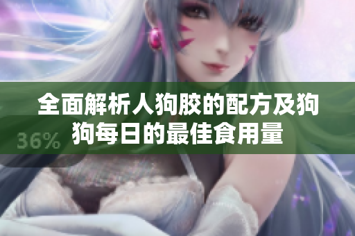 全面解析人狗胶的配方及狗狗每日的最佳食用量