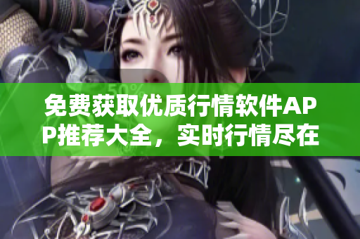 免费获取优质行情软件APP推荐大全，实时行情尽在掌握