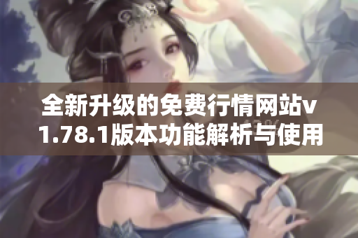 全新升级的免费行情网站v1.78.1版本功能解析与使用指南