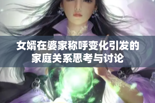 女婿在婆家称呼变化引发的家庭关系思考与讨论
