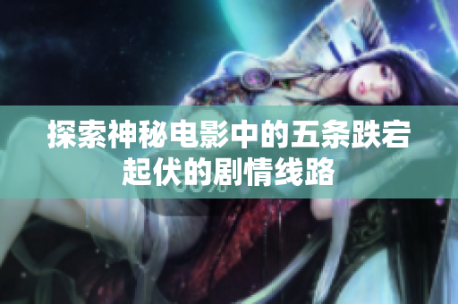 探索神秘电影中的五条跌宕起伏的剧情线路
