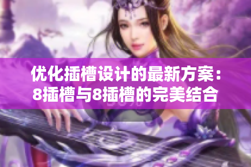 优化插槽设计的最新方案：8插槽与8插槽的完美结合