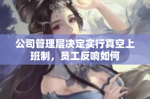 公司管理层决定实行真空上班制，员工反响如何