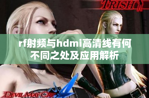 rf射频与hdmi高清线有何不同之处及应用解析