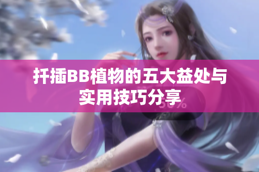 扦插BB植物的五大益处与实用技巧分享