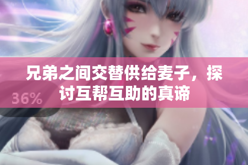兄弟之间交替供给麦子，探讨互帮互助的真谛