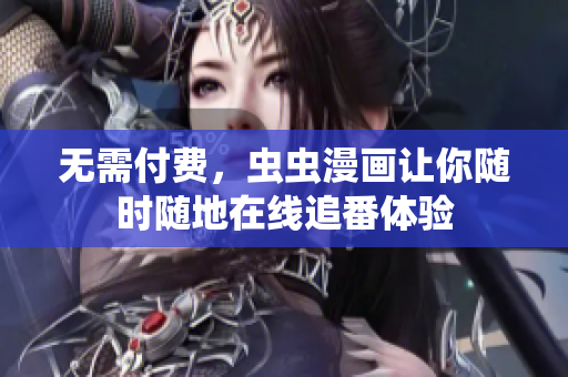 无需付费，虫虫漫画让你随时随地在线追番体验