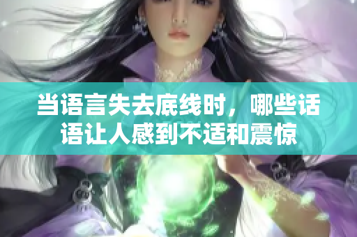 当语言失去底线时，哪些话语让人感到不适和震惊