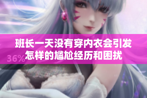 班长一天没有穿内衣会引发怎样的尴尬经历和困扰