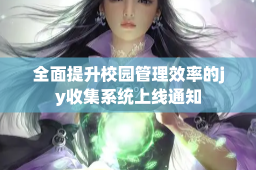 全面提升校园管理效率的jy收集系统上线通知
