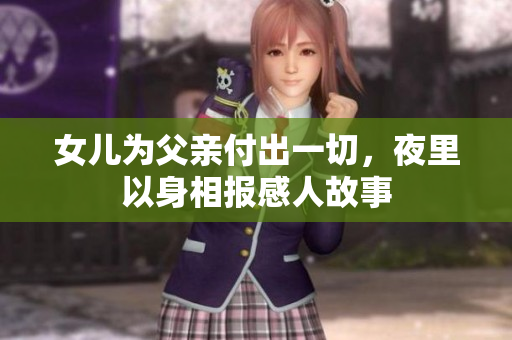 女儿为父亲付出一切，夜里以身相报感人故事