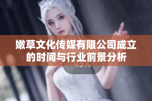 嫩草文化传媒有限公司成立的时间与行业前景分析