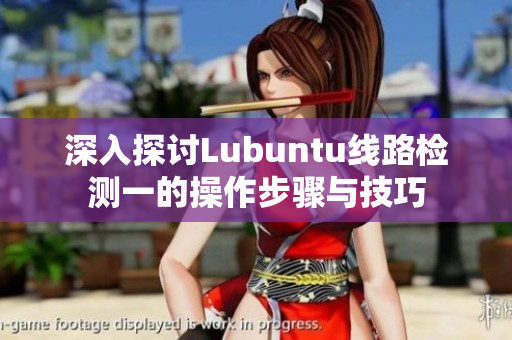 深入探讨Lubuntu线路检测一的操作步骤与技巧