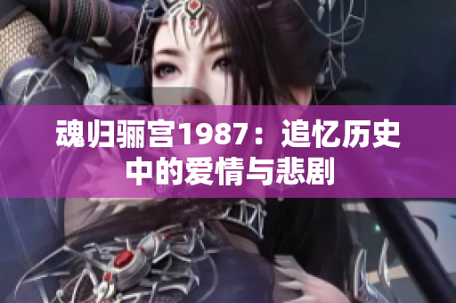 魂归骊宫1987：追忆历史中的爱情与悲剧