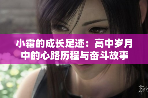 小霜的成长足迹：高中岁月中的心路历程与奋斗故事