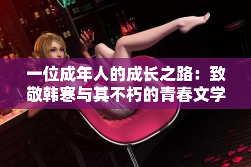 一位成年人的成长之路：致敬韩寒与其不朽的青春文学