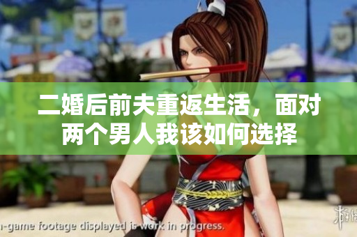 二婚后前夫重返生活，面对两个男人我该如何选择