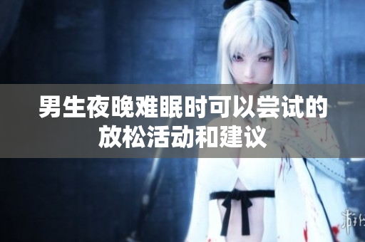 男生夜晚难眠时可以尝试的放松活动和建议