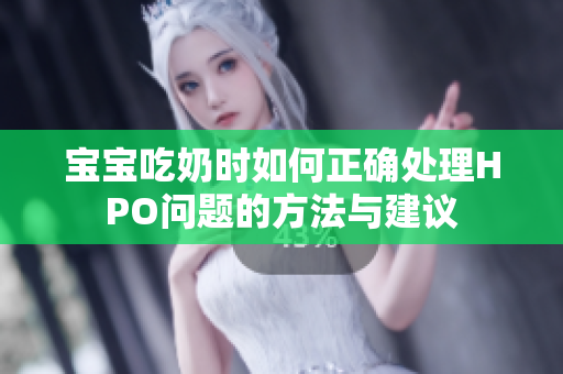 宝宝吃奶时如何正确处理HPO问题的方法与建议